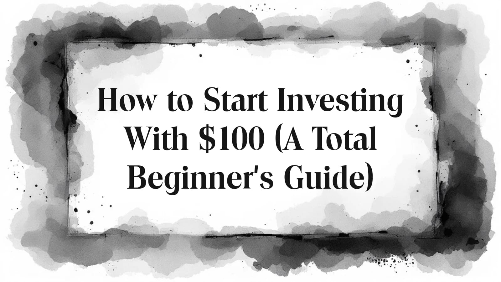 How to Start Investing With $100 (A Total Beginner's Guide)
